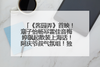 《酱园弄》首映！章子怡杨幂雷佳音梅婷飙起散装上海话！阿庆爷叔气氛组！独独没见他……