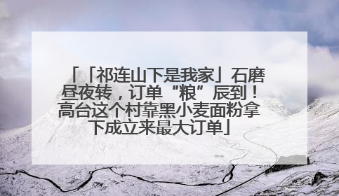 「祁连山下是我家」石磨昼夜转，订单“粮”辰到！高台这个村靠黑小麦面粉拿下成立来最大订单