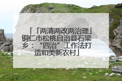 「两清两改两治理」铜仁市松桃自治县石梁乡：“四治”工作法打造和美新农村