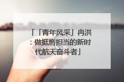 「青年风采」冉洪：做挺膺担当的新时代航天奋斗者