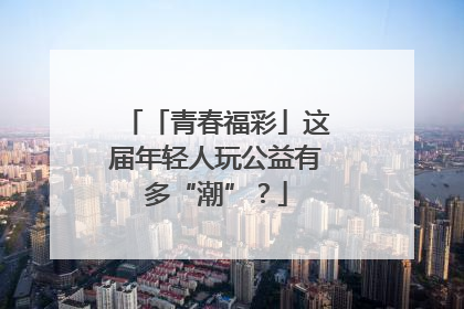 「青春福彩」这届年轻人玩公益有多“潮”？