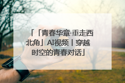 「青春华章·重走西北角」AI视频丨穿越时空的青春对话