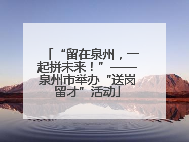 “留在泉州，一起拼未来！”——泉州市举办“送岗留才”活动