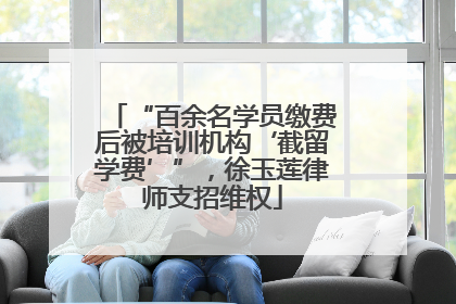 “百余名学员缴费后被培训机构‘截留学费’”，徐玉莲律师支招维权