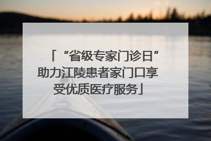 “省级专家门诊日”助力江陵患者家门口享受优质医疗服务