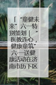 “童健未来”六一特别策划｜“医教连心，健康童筑”六·一送健康活动在济南市历下区俊德实验学校举行