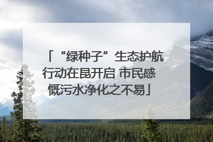 “绿种子”生态护航行动在昆开启 市民感慨污水净化之不易