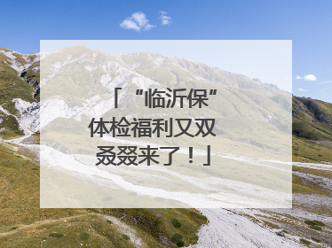 “临沂保”体检福利又双叒叕来了！