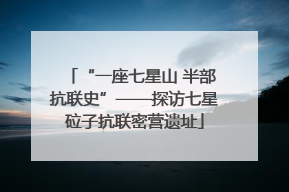“一座七星山 半部抗联史”——探访七星砬子抗联密营遗址