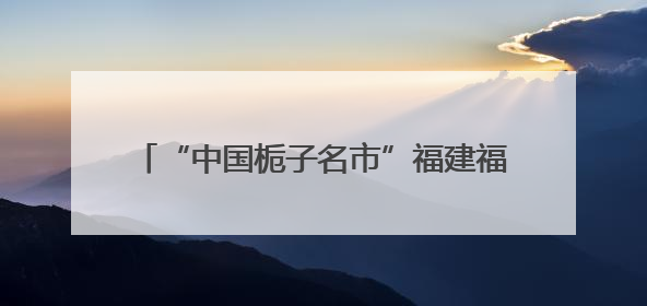 “中国栀子名市”福建福鼎：栀子花开，产业兴旺