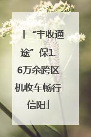 “丰收通途”保1.6万余跨区机收车畅行信阳