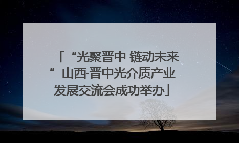 “光聚晋中 链动未来”山西·晋中光介质产业发展交流会成功举办