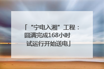 “宁电入湘”工程：圆满完成168小时 试运行开始送电