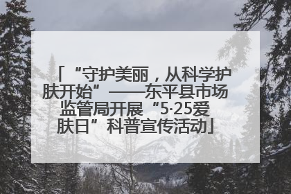 “守护美丽，从科学护肤开始”——东平县市场监管局开展“5·25爱肤日”科普宣传活动