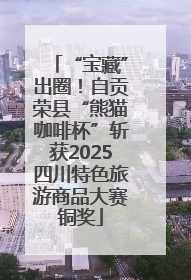 “宝藏”出圈！自贡荣县“熊猫咖啡杯”斩获2025四川特色旅游商品大赛铜奖