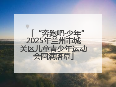 “奔跑吧·少年”2025年兰州市城关区儿童青少年运动会圆满落幕
