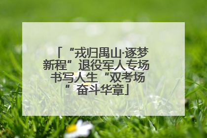 “戎归禺山·逐梦新程”退役军人专场 书写人生“双考场”奋斗华章