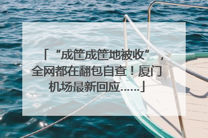 “成筐成筐地被收”，全网都在翻包自查！厦门机场最新回应……