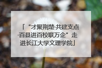 “才聚荆楚·共建支点·百县进百校联万企”走进长江大学文理学院