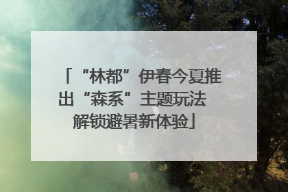 “林都”伊春今夏推出“森系”主题玩法 解锁避暑新体验