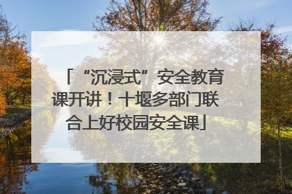 “沉浸式”安全教育课开讲！十堰多部门联合上好校园安全课