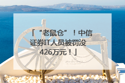 “老鼠仓”！中信证券IT人员被罚没426万元！