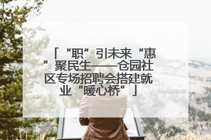 “职”引未来“惠”聚民生——仓园社区专场招聘会搭建就业“暖心桥”
