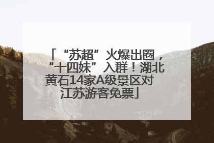 “苏超”火爆出圈，“十四妹”入群！湖北黄石14家A级景区对江苏游客免票