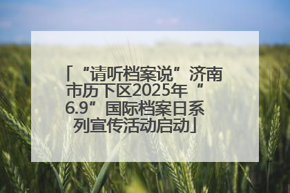 “请听档案说”济南市历下区2025年“6.9”国际档案日系列宣传活动启动