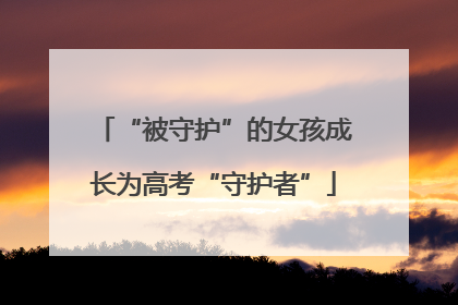 “被守护”的女孩成长为高考“守护者”