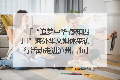 “追梦中华·感知四川”海外华文媒体采访行活动走进泸州古蔺