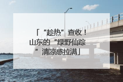 “趁热”查收！山东的“绿野仙踪”清凉感拉满