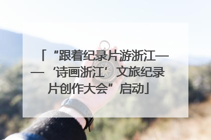 “跟着纪录片游浙江——‘诗画浙江’文旅纪录片创作大会”启动