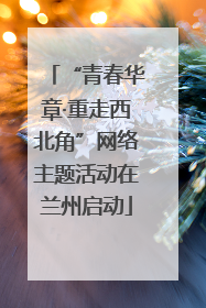“青春华章·重走西北角”网络主题活动在兰州启动