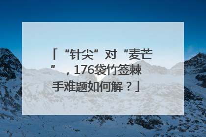 “针尖”对“麦芒”，176袋竹签棘手难题如何解？