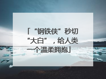 “钢铁侠”秒切“大白”，给人类一个温柔拥抱