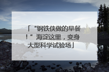 “钢铁侠做的早餐！”海淀这里，变身大型科学试验场