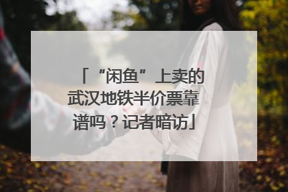 “闲鱼”上卖的武汉地铁半价票靠谱吗？记者暗访