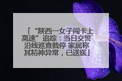 “陕西一女子闯卡上高速”追踪：当日交警沿线巡查截停 家属称其精神异常，已送医