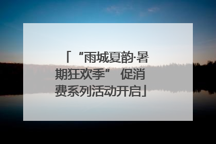 “雨城夏韵·暑期狂欢季” 促消费系列活动开启