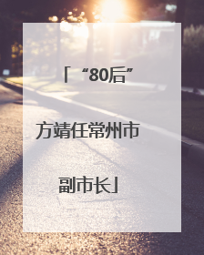 “80后”方靖任常州市副市长