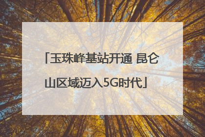 玉珠峰基站开通 昆仑山区域迈入5G时代