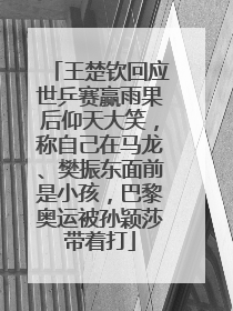 王楚钦回应世乒赛赢雨果后仰天大笑，称自己在马龙、樊振东面前是小孩，巴黎奥运被孙颖莎带着打