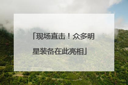 现场直击！众多明星装备在此亮相
