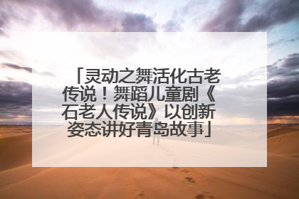 灵动之舞活化古老传说！舞蹈儿童剧《石老人传说》以创新姿态讲好青岛故事