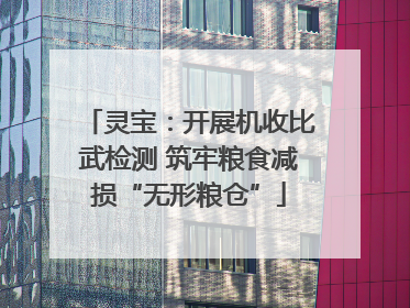 灵宝：开展机收比武检测 筑牢粮食减损“无形粮仓”