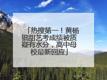 热搜第一！黄杨钿甜艺考成绩被质疑有水分，高中母校最新回应