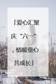 爱心汇聚庆“六一”，情暖童心共成长