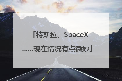 特斯拉、SpaceX……现在情况有点微妙