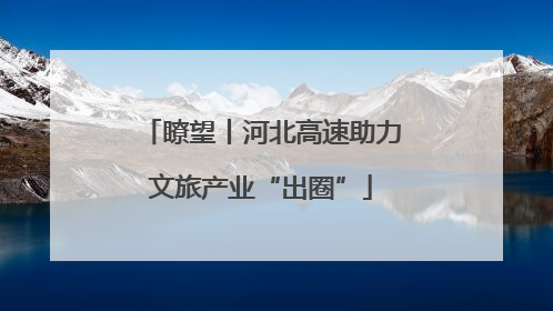 瞭望丨河北高速助力文旅产业“出圈”